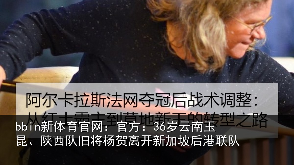 bbin新体育官网：官方：36岁云南玉昆、陕西队旧将杨贺相关情况队