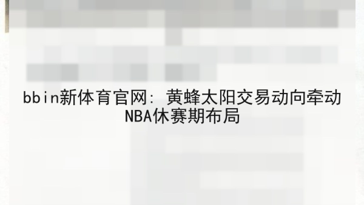 bbin新体育官网: 黄蜂太阳交易动向牵动NBA休赛期布局