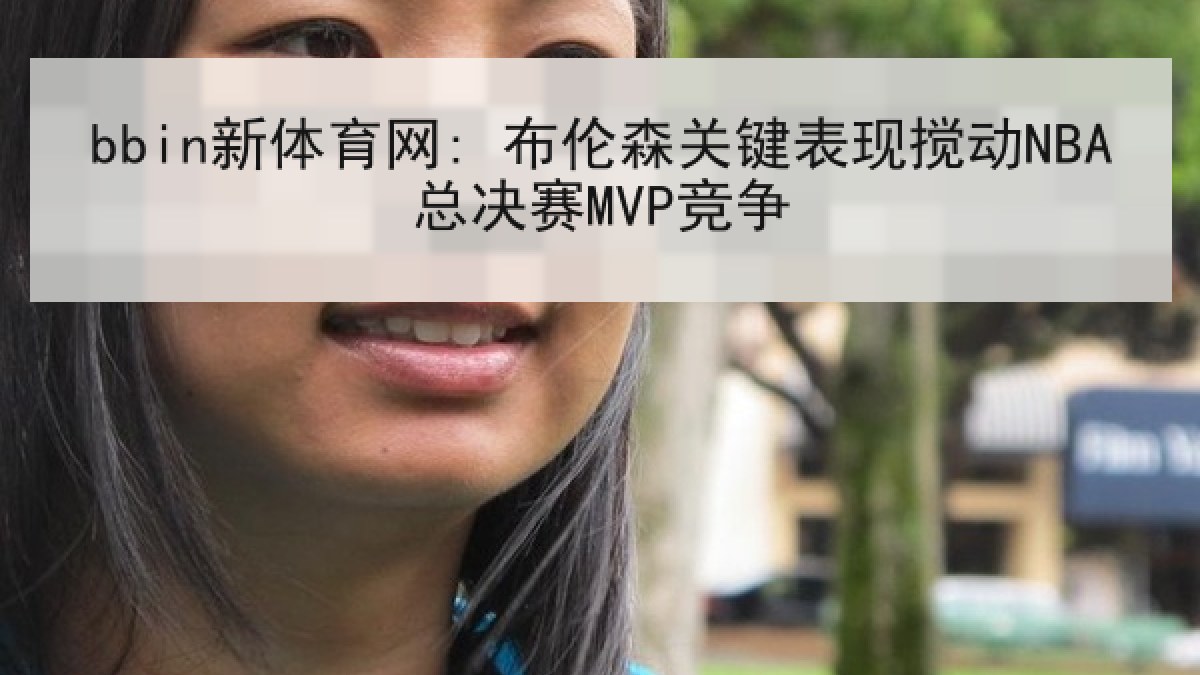 bbin新体育网: 布伦森关键表现搅动NBA总决赛MVP竞争