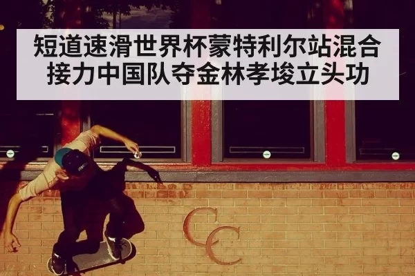 短道速滑世界杯蒙特利尔站混合接力中国队夺金林孝埈立头功