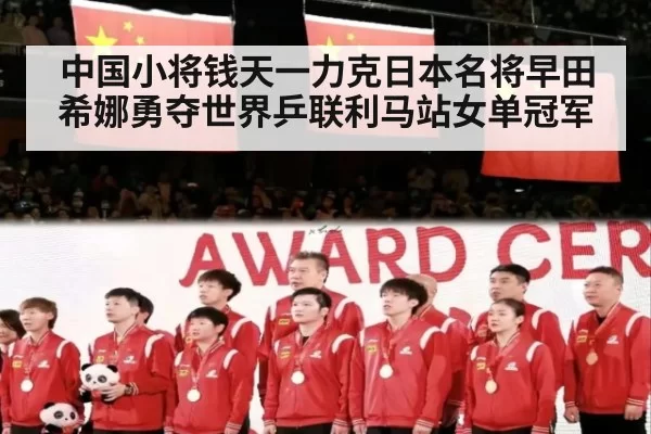 中国小将钱天一力克日本名将早田希娜勇夺世界乒联利马站女单冠军
