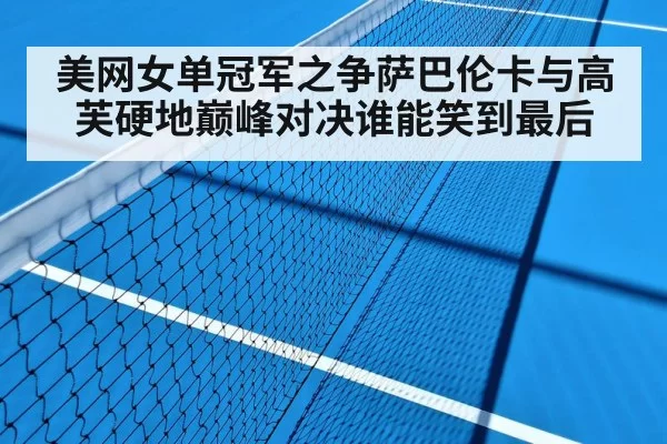 美网女单冠军之争萨巴伦卡与高芙硬地巅峰对决谁能笑到最后