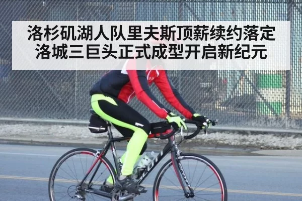 洛杉矶湖人队里夫斯顶薪续约落定洛城三巨头正式成型开启新纪元